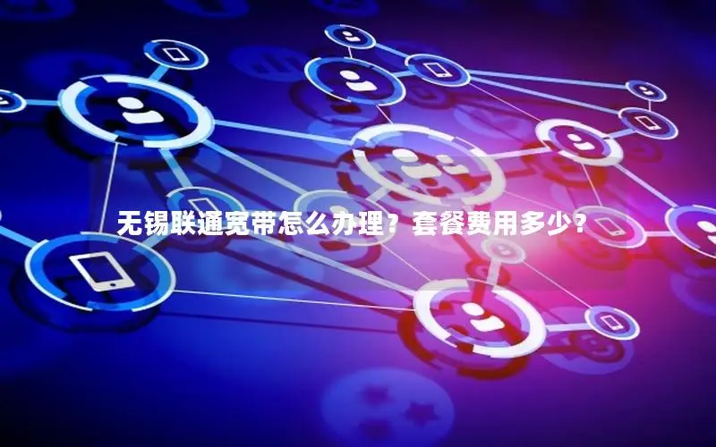 无锡联通宽带怎么办理？套餐费用多少？