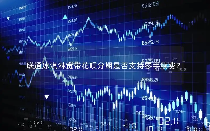 联通冰淇淋宽带花呗分期是否支持零手续费？