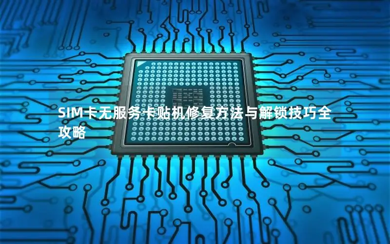 SIM卡无服务卡贴机修复方法与解锁技巧全攻略