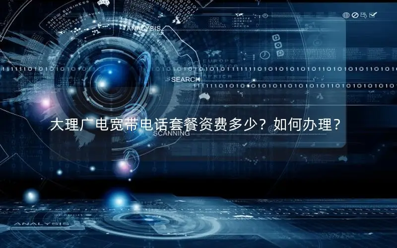 大理广电宽带电话套餐资费多少？如何办理？