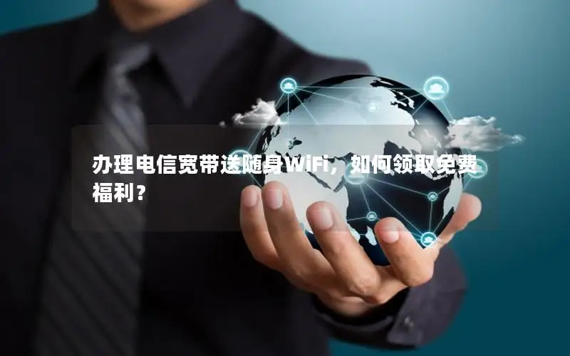 办理电信宽带送随身WiFi，如何领取免费福利？