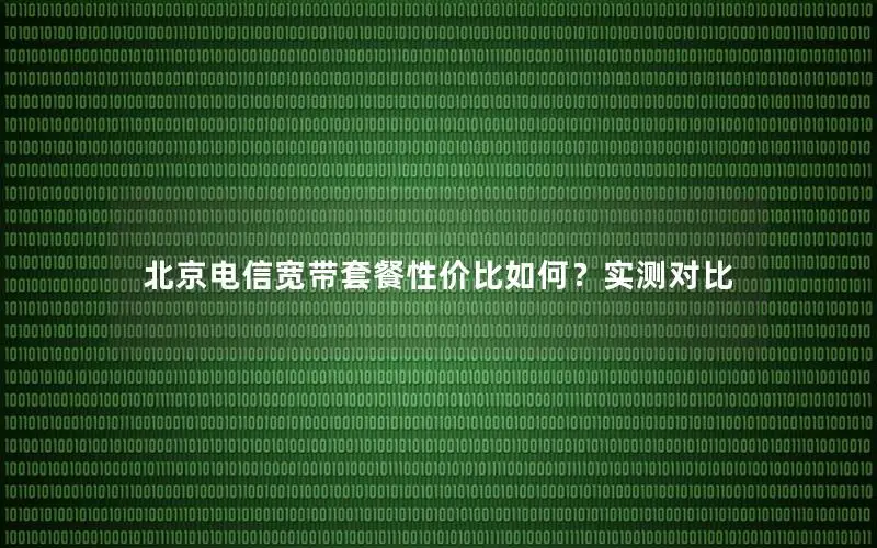 北京电信宽带套餐性价比如何？实测对比