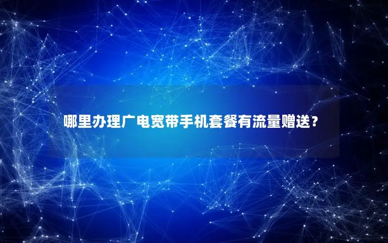 哪里办理广电宽带手机套餐有流量赠送？