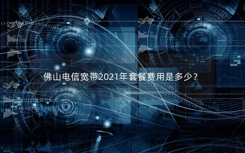 佛山电信宽带2021年套餐费用是多少？
