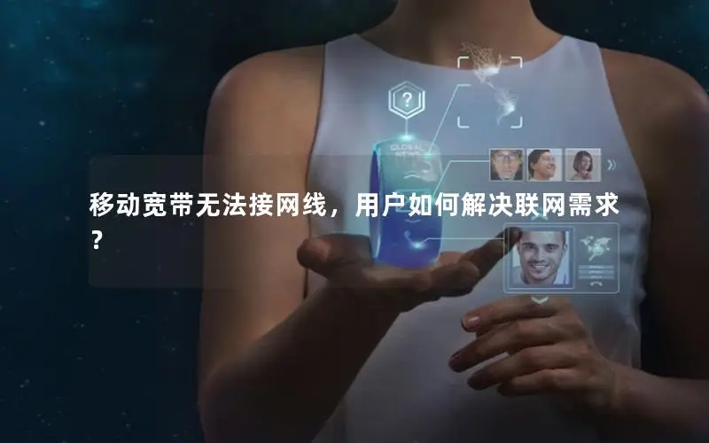 移动宽带无法接网线，用户如何解决联网需求？