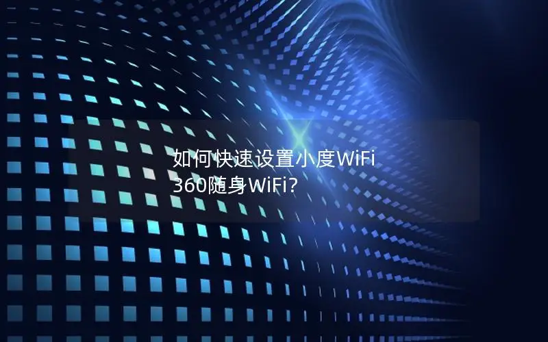 如何快速设置小度WiFi 360随身WiFi？