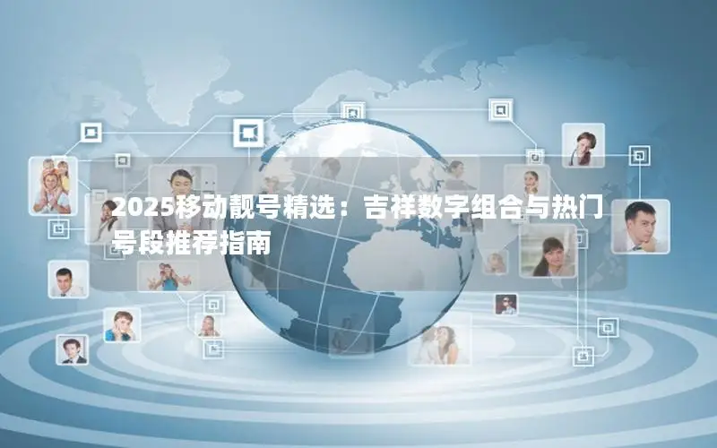 2025移动靓号精选：吉祥数字组合与热门号段推荐指南