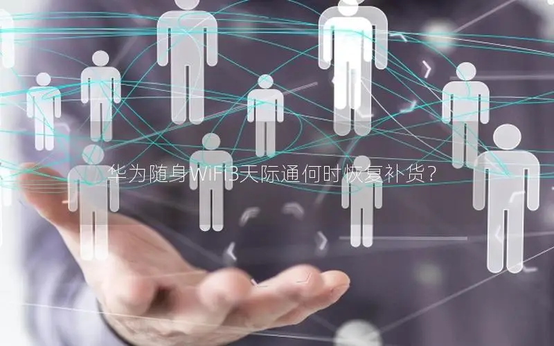 华为随身WiFi3天际通何时恢复补货？