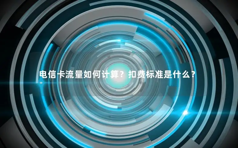 电信卡流量如何计算？扣费标准是什么？