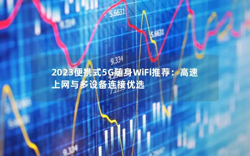 2023便携式5G随身WiFi推荐：高速上网与多设备连接优选