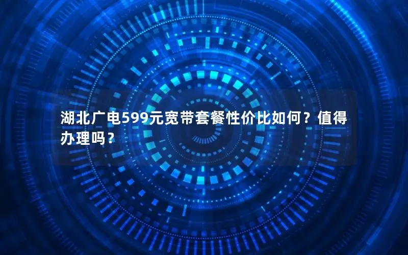 湖北广电599元宽带套餐性价比如何？值得办理吗？