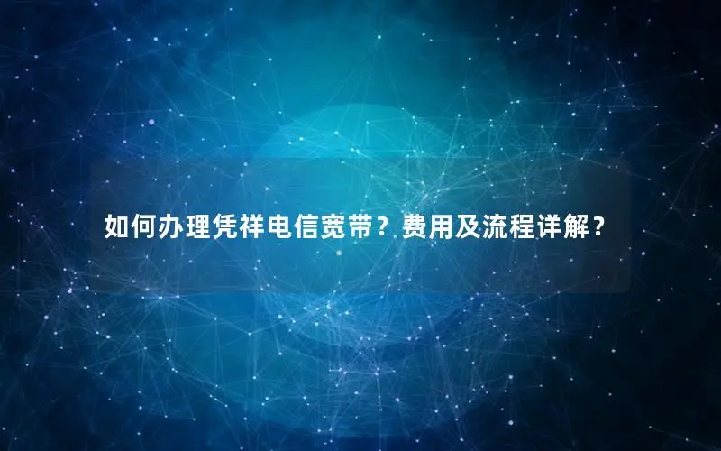 如何办理凭祥电信宽带？费用及流程详解？