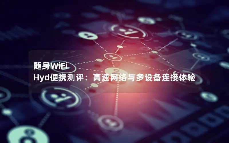 随身WiFi Hyd便携测评：高速网络与多设备连接体验