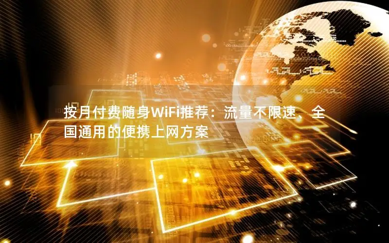 按月付费随身WiFi推荐：流量不限速、全国通用的便携上网方案
