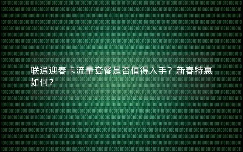 联通迎春卡流量套餐是否值得入手？新春特惠如何？