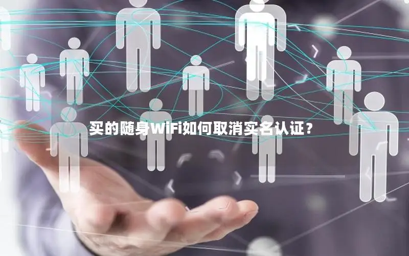 买的随身WiFi如何取消实名认证？