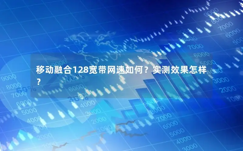 移动融合128宽带网速如何？实测效果怎样？