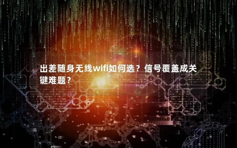 出差随身无线wifi如何选？信号覆盖成关键难题？