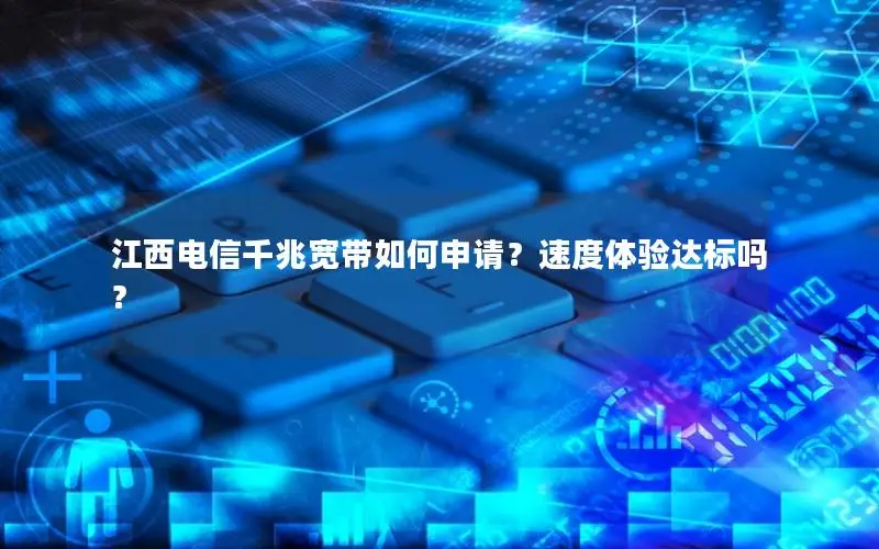 江西电信千兆宽带如何申请？速度体验达标吗？