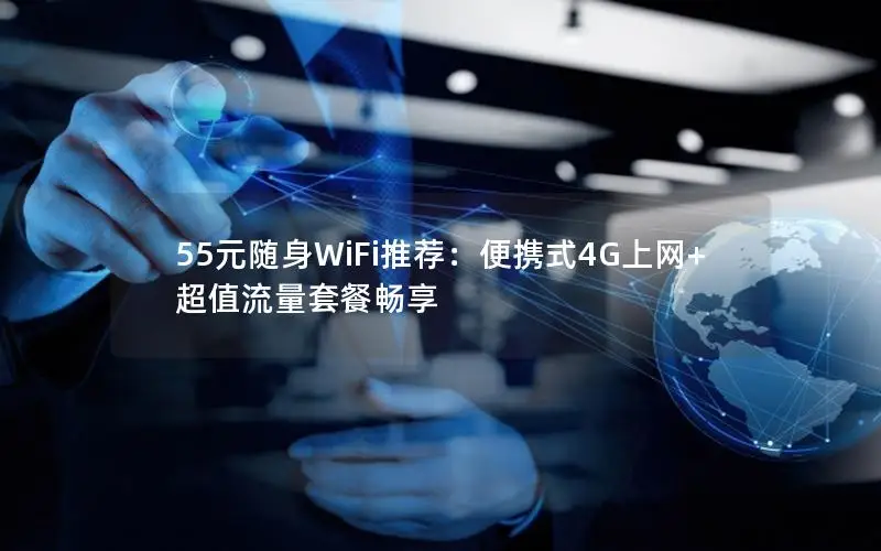 55元随身WiFi推荐：便携式4G上网+超值流量套餐畅享