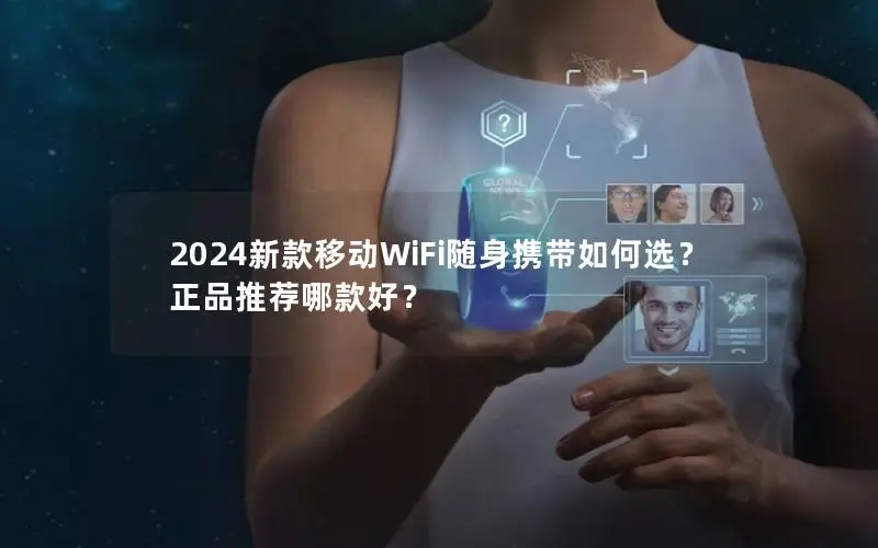 2024新款移动WiFi随身携带如何选？正品推荐哪款好？