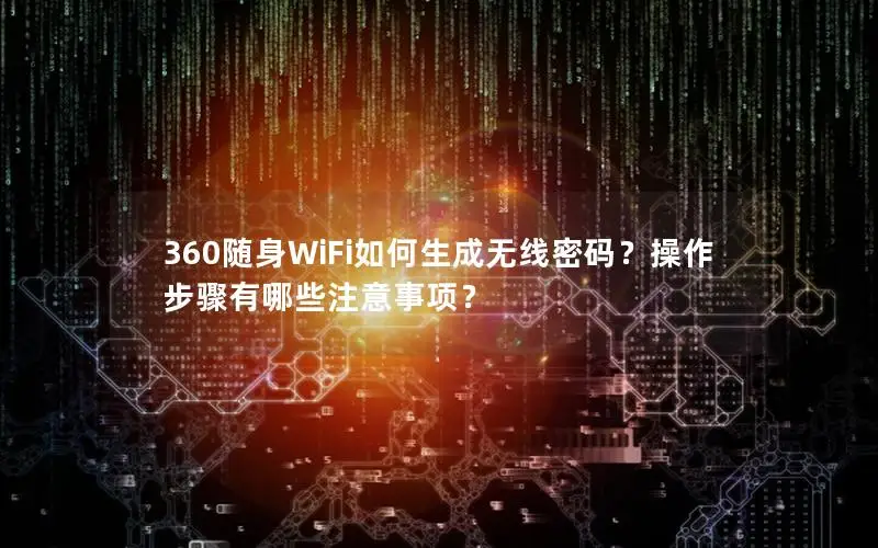 360随身WiFi如何生成无线密码？操作步骤有哪些注意事项？