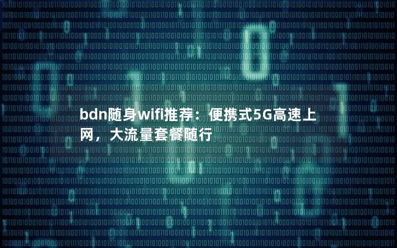 bdn随身wifi推荐：便携式5G高速上网，大流量套餐随行