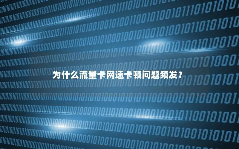为什么流量卡网速卡顿问题频发？