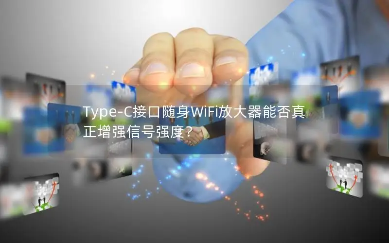 Type-C接口随身WiFi放大器能否真正增强信号强度？
