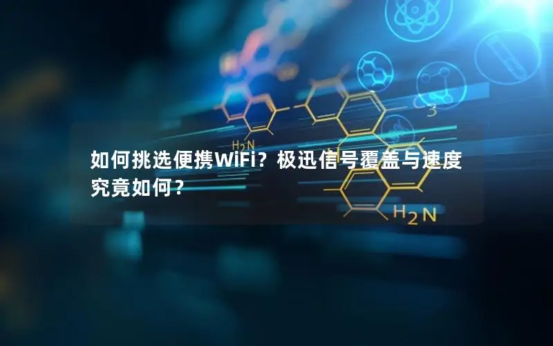 如何挑选便携WiFi？极迅信号覆盖与速度究竟如何？