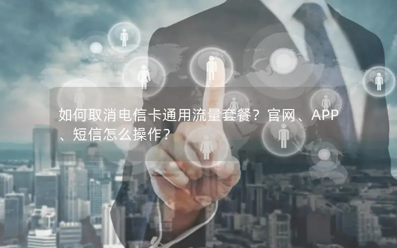 如何取消电信卡通用流量套餐？官网、APP、短信怎么操作？