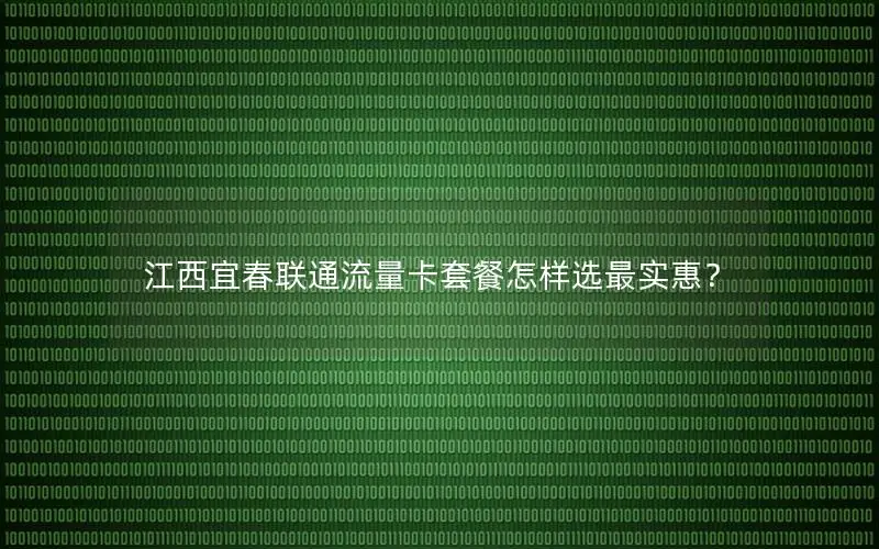 江西宜春联通流量卡套餐怎样选最实惠？