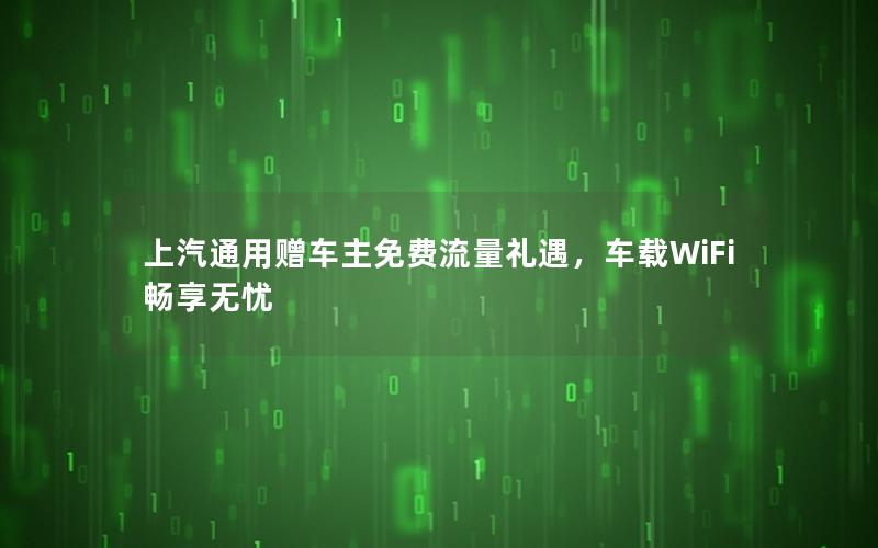 上汽通用赠车主免费流量礼遇，车载WiFi畅享无忧