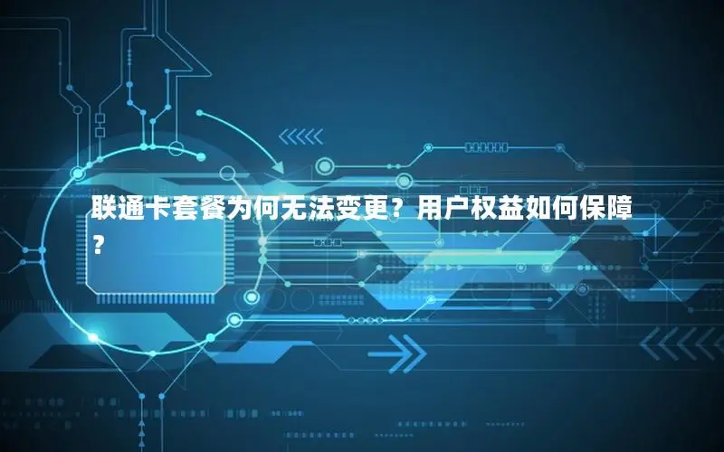 联通卡套餐为何无法变更？用户权益如何保障？
