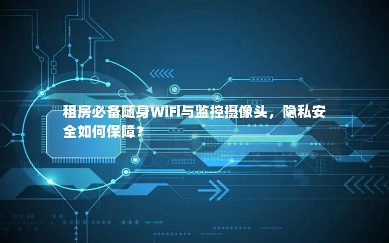 租房必备随身WiFi与监控摄像头，隐私安全如何保障？