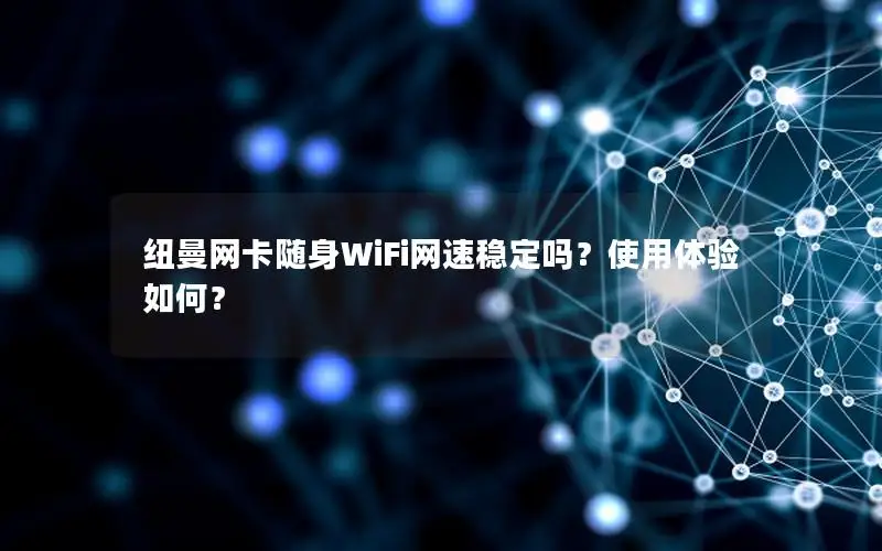 纽曼网卡随身WiFi网速稳定吗？使用体验如何？