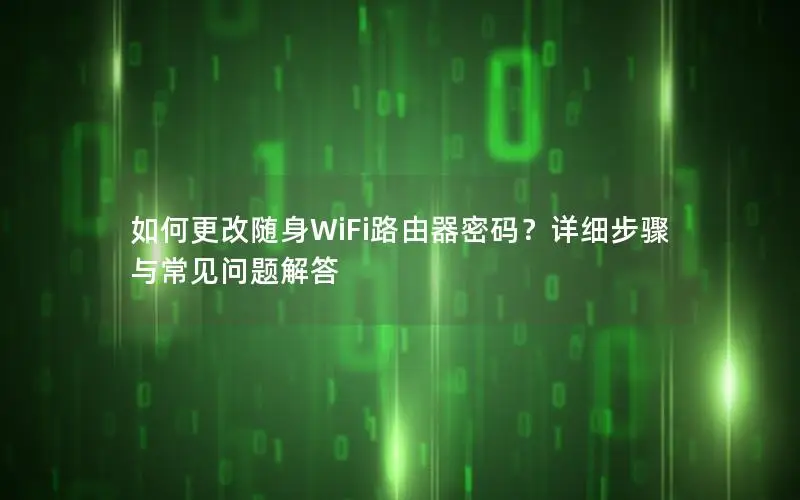 如何更改随身WiFi路由器密码？详细步骤与常见问题解答