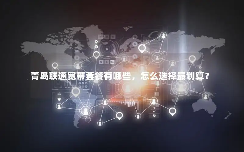 青岛联通宽带套餐有哪些，怎么选择最划算？