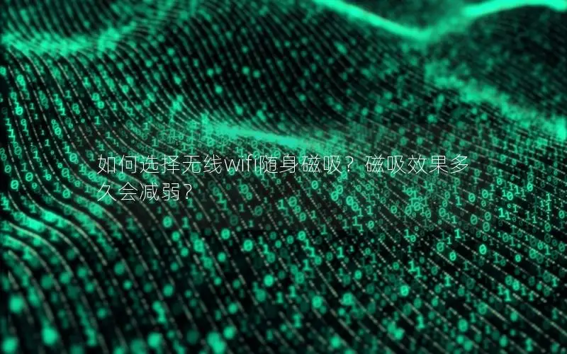 如何选择无线wifi随身磁吸？磁吸效果多久会减弱？