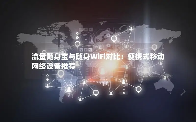 流量随身宝与随身WiFi对比：便携式移动网络设备推荐
