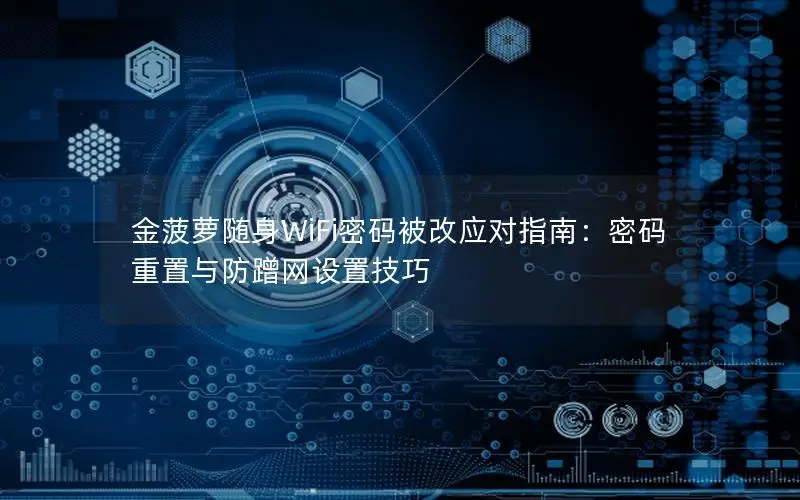 金菠萝随身WiFi密码被改应对指南：密码重置与防蹭网设置技巧