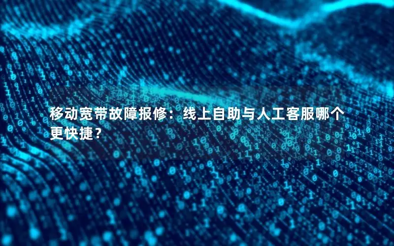 移动宽带故障报修：线上自助与人工客服哪个更快捷？