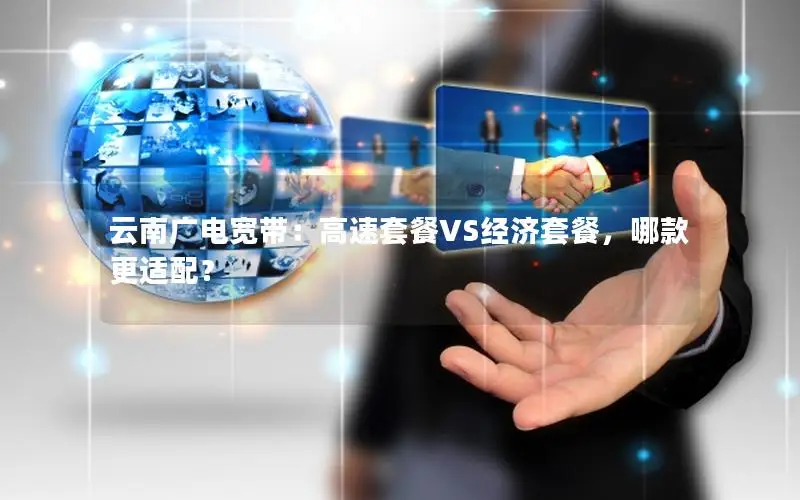 云南广电宽带：高速套餐VS经济套餐，哪款更适配？