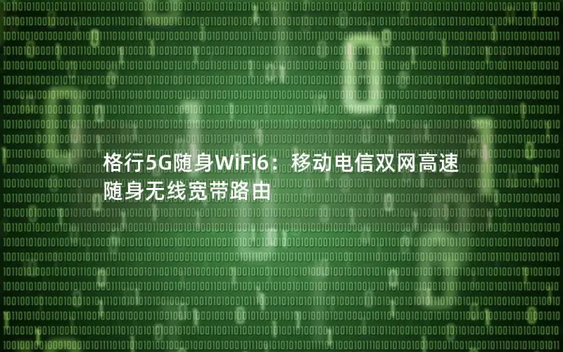格行5G随身WiFi6：移动电信双网高速随身无线宽带路由