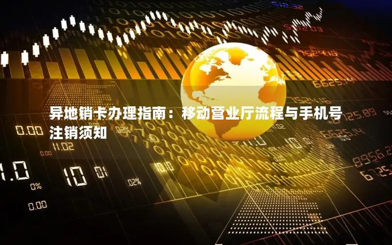 异地销卡办理指南：移动营业厅流程与手机号注销须知