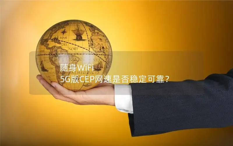 随身WiFi 5G版CEP网速是否稳定可靠？