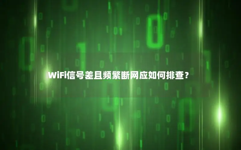 WiFi信号差且频繁断网应如何排查？