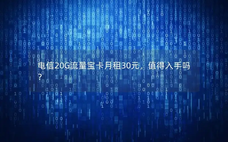 电信20G流量宝卡月租30元，值得入手吗？