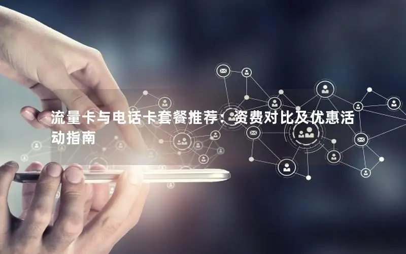 流量卡与电话卡套餐推荐：资费对比及优惠活动指南