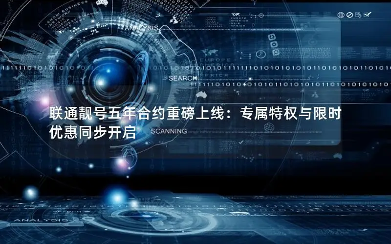 联通靓号五年合约重磅上线：专属特权与限时优惠同步开启